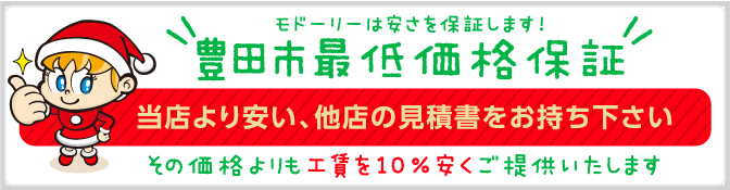 モドーリーは安さを保証します!豊田市最低価格保証 当店より安い、他店の見積書をお持ち下さい。その価格よりも10％安くご提供いたします！ 
